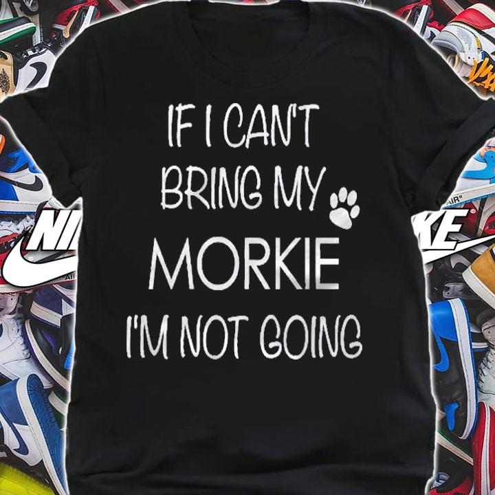 Morkie Shirt If I Cant Bring My Im Not Going Shirt shirt