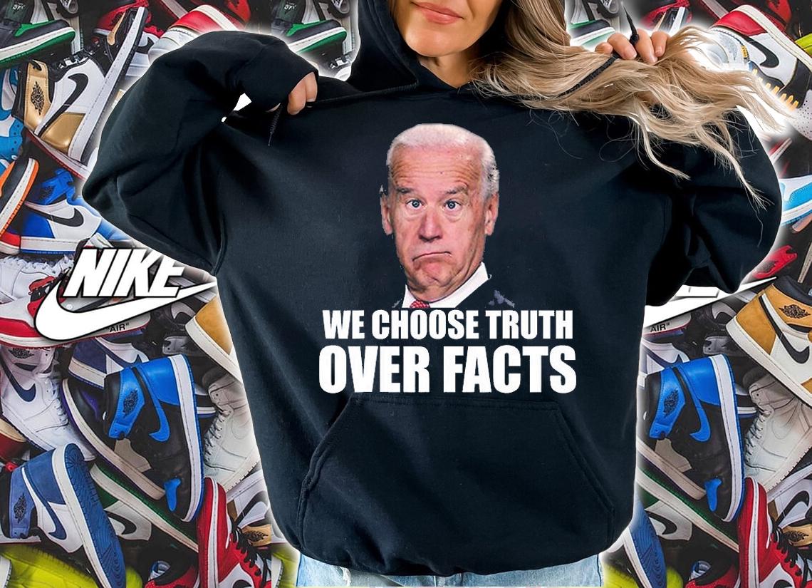 We Choose Truth Over Facts Funny Joe Biden Truth Over Facts Quote T-Shirt hoodie
