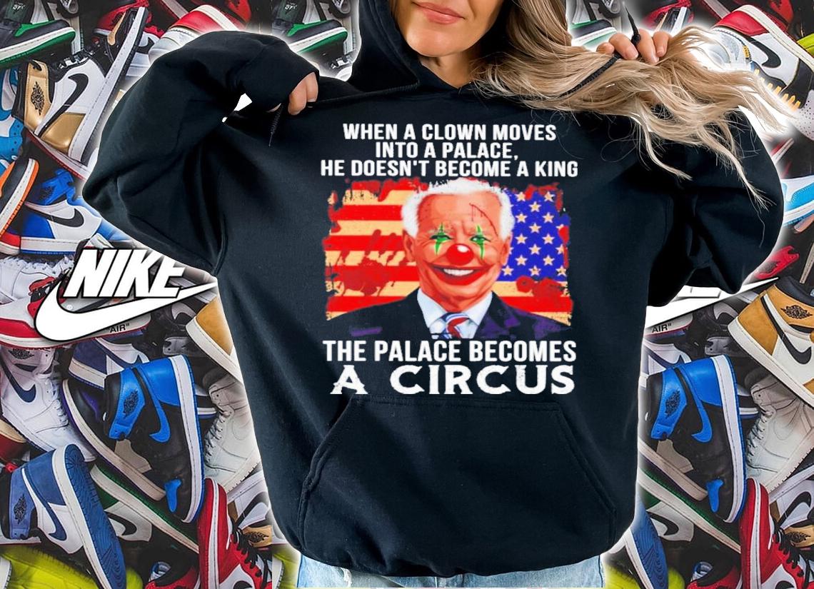 Joe Biden When A Clown Moves Into A Palace The Palace Becomes A Circus Shirt hoodie