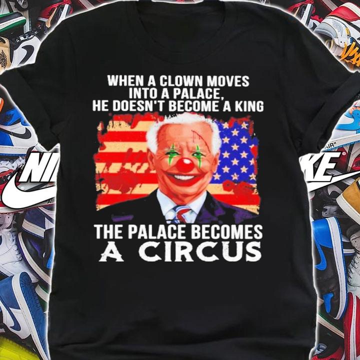 Joe Biden When A Clown Moves Into A Palace The Palace Becomes A Circus Shirt shirt