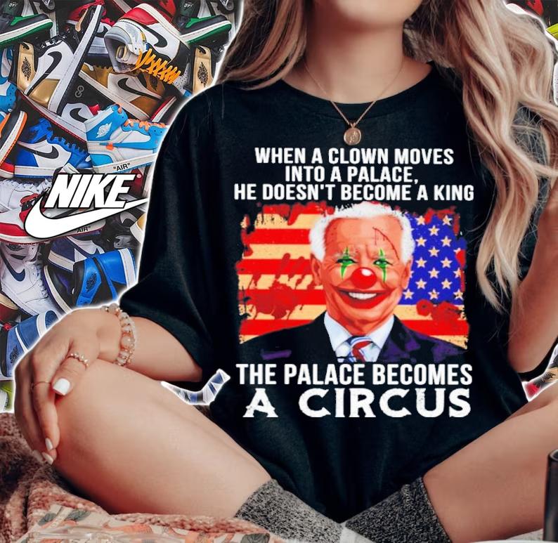 Joe Biden When A Clown Moves Into A Palace The Palace Becomes A Circus Shirt woman shirt