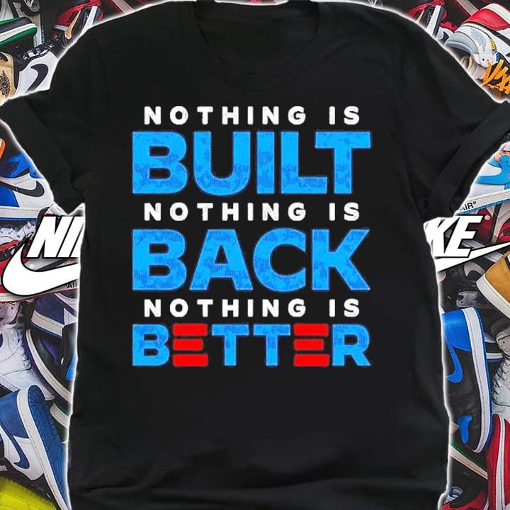 Nothing is built nothing is back nothing is better 2022 shirt shirt