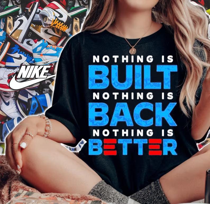 Nothing is built nothing is back nothing is better 2022 shirt woman shirt