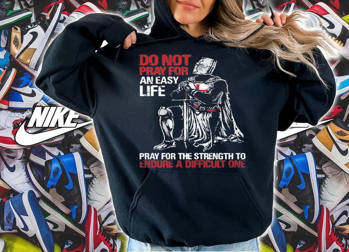 Do Not Pray For An Easy Life, Pray For The Strength To Endure A Difficult One T-Shirt hoodie