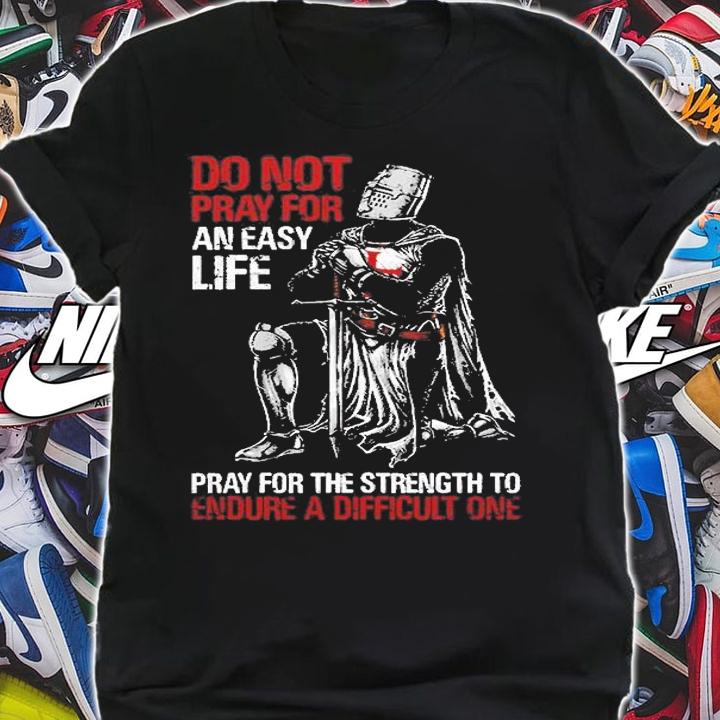 Do Not Pray For An Easy Life, Pray For The Strength To Endure A Difficult One T-Shirt shirt