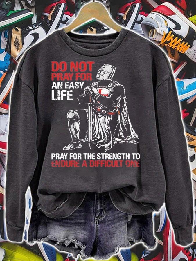 Do Not Pray For An Easy Life, Pray For The Strength To Endure A Difficult One T-Shirt sweatshirt