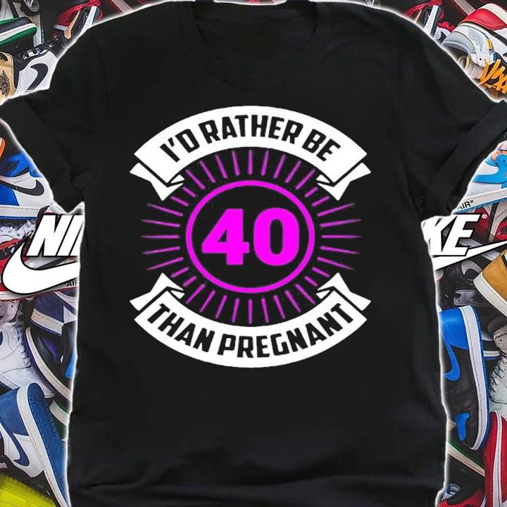 Id Rather Be 40 Than Pregnant T-Shirt
