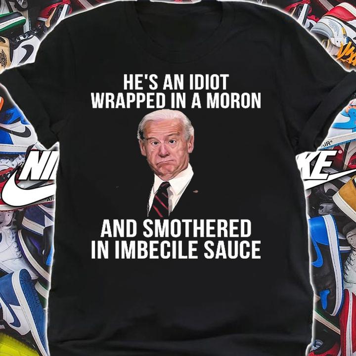 Joe Biden Hes An Idiot Wrapped In A Moron And Smothered In Imbecile Sauce Funny T-Shirt shirt