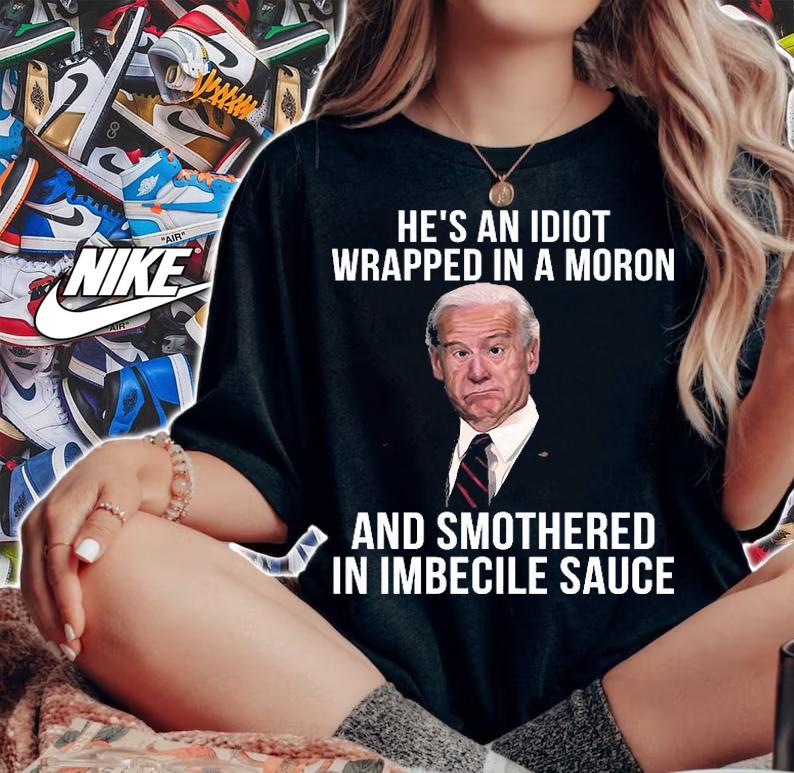 Joe Biden Hes An Idiot Wrapped In A Moron And Smothered In Imbecile Sauce Funny T-Shirt woman shirt