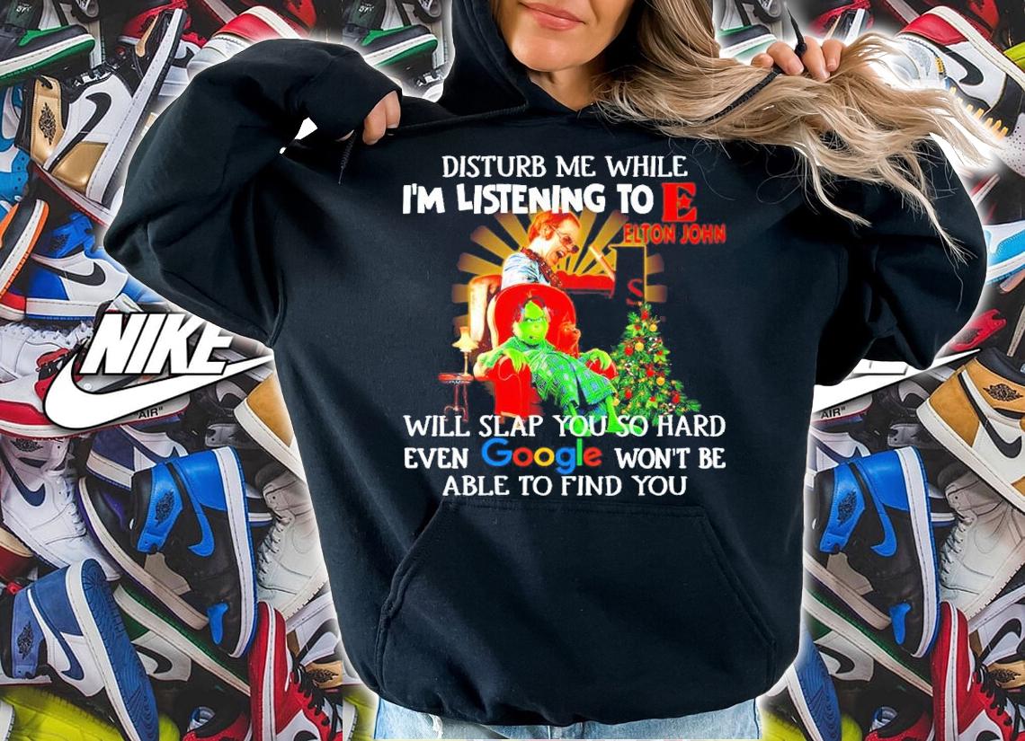Grinch Disturb Me While I'm Listening To Elton John I Will Slap You So Hard Even Google Shirt
