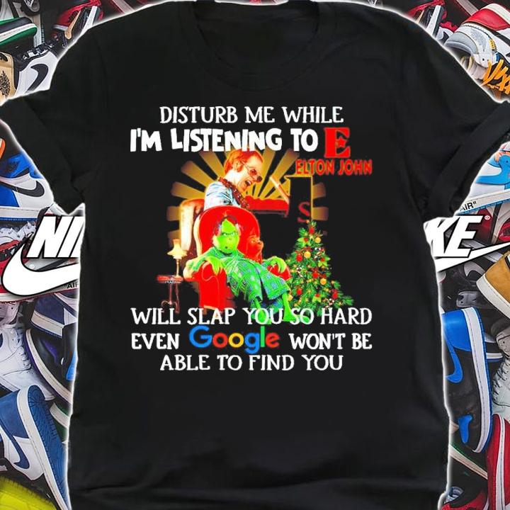 Grinch Disturb Me While I'm Listening To Elton John I Will Slap You So Hard Even Google Shirt