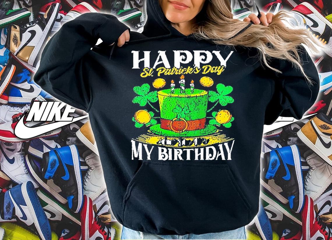 Happy St. Patricks Day My Birthday T-Shirt hoodie