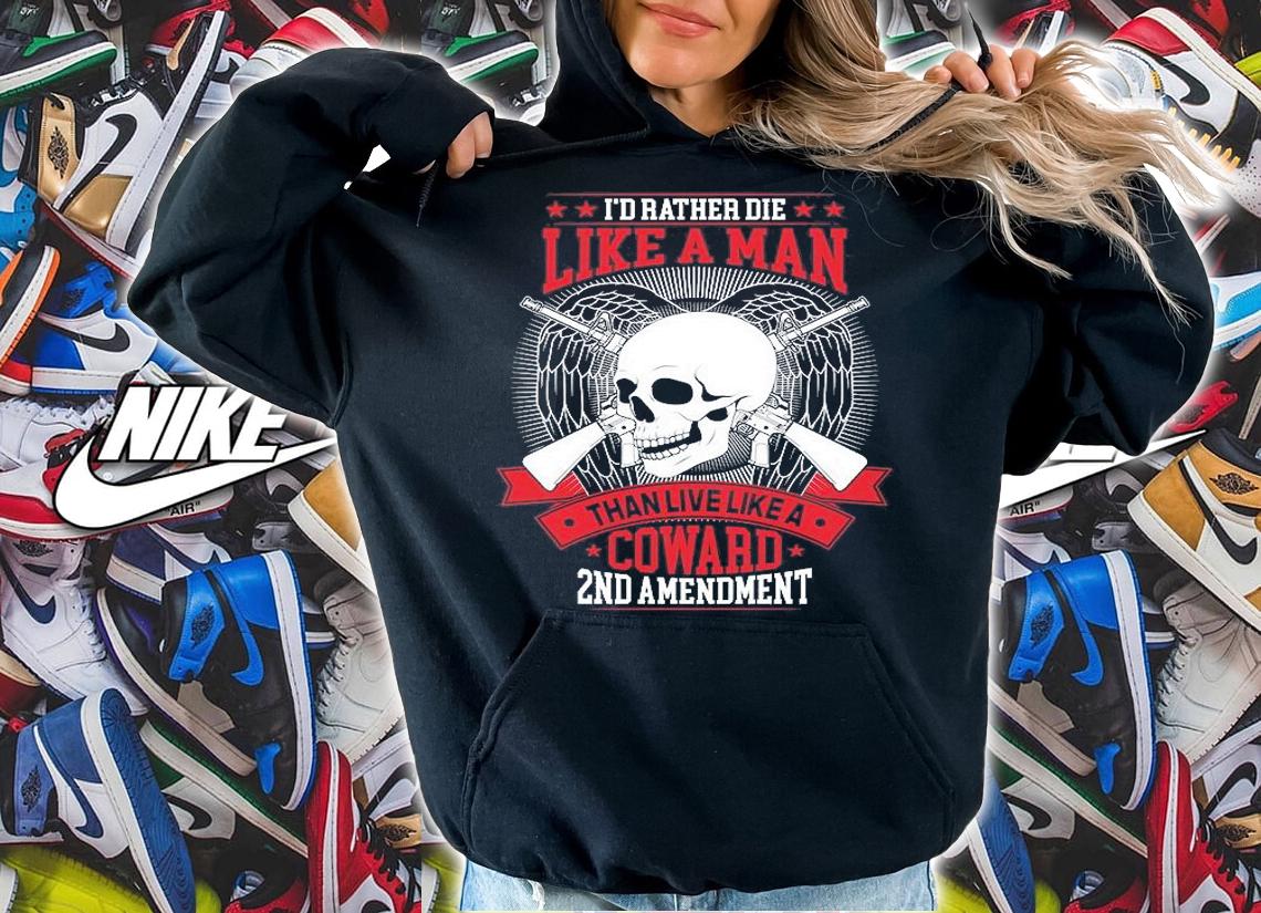 I'd Rather Die Like A Man Than Live Like A Coward 2nd Amendment T-Shirt hoodie