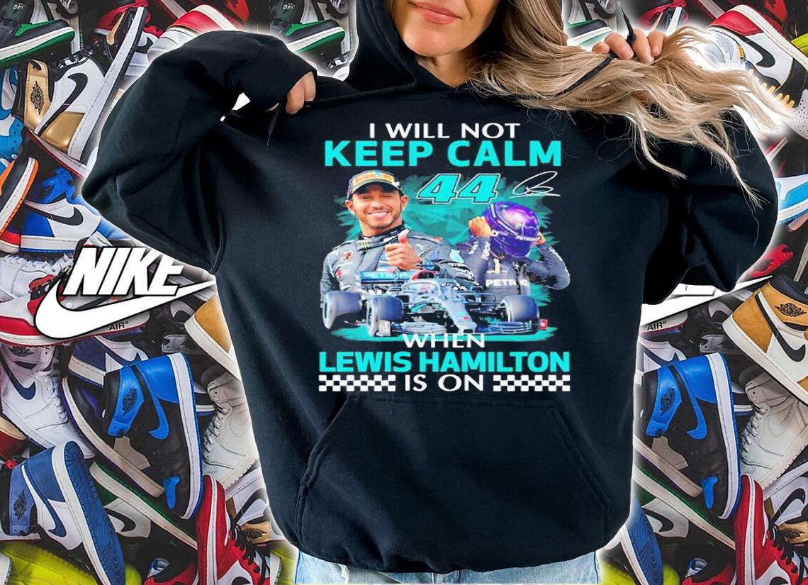 I will not Keep Calm when Lewis Hamilton signature shirt hoodie