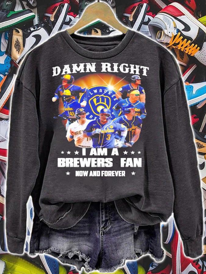 Damn Right I am a brewers Fan now and forever shirt sweatshirt