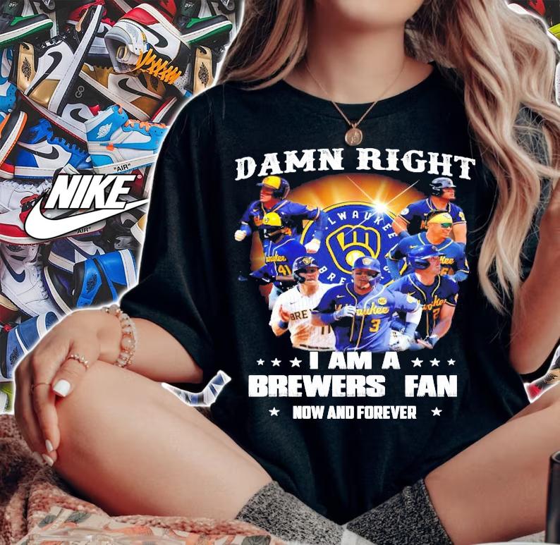 Damn Right I am a brewers Fan now and forever shirt woman shirt
