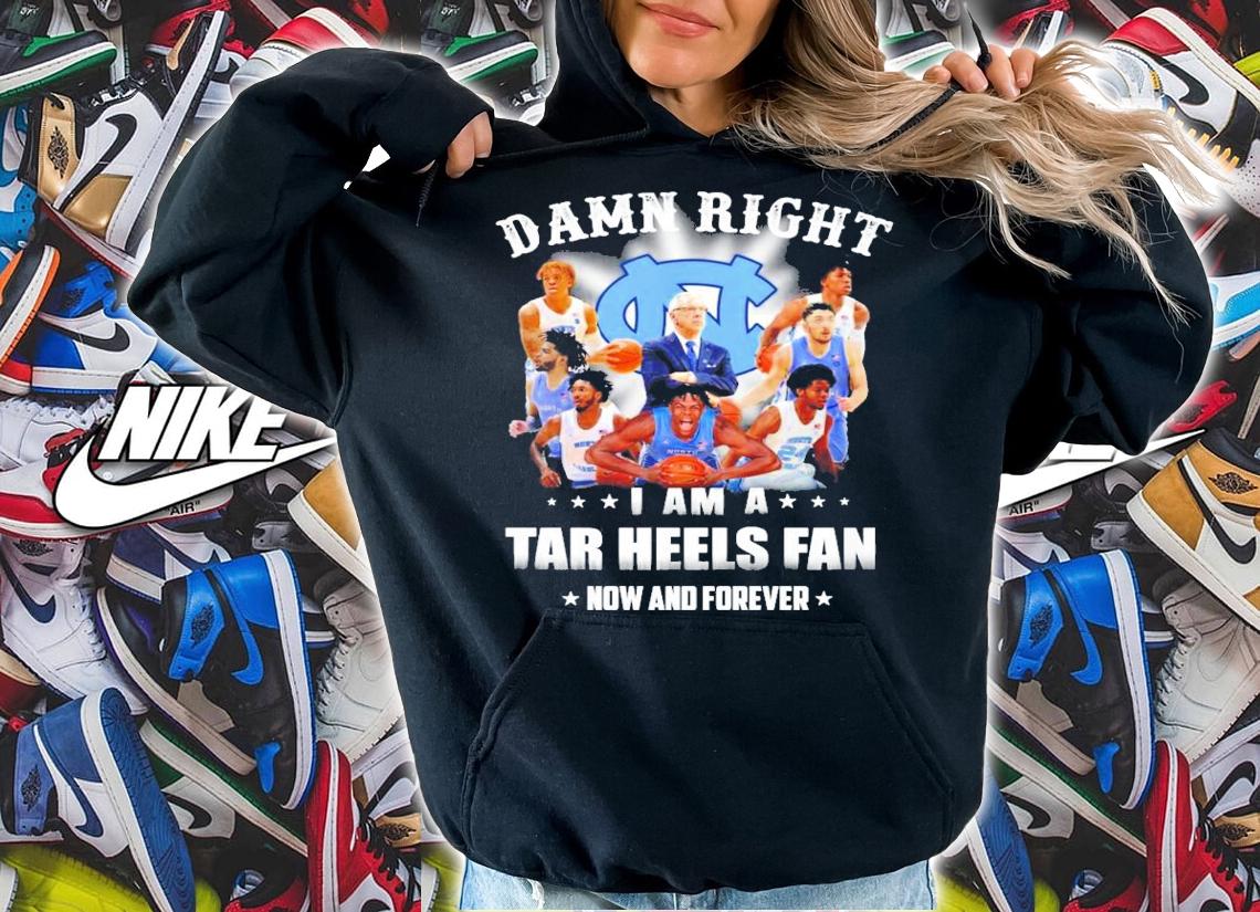 Damn right I am a Tar Heels fan now and forever shirt hoodie