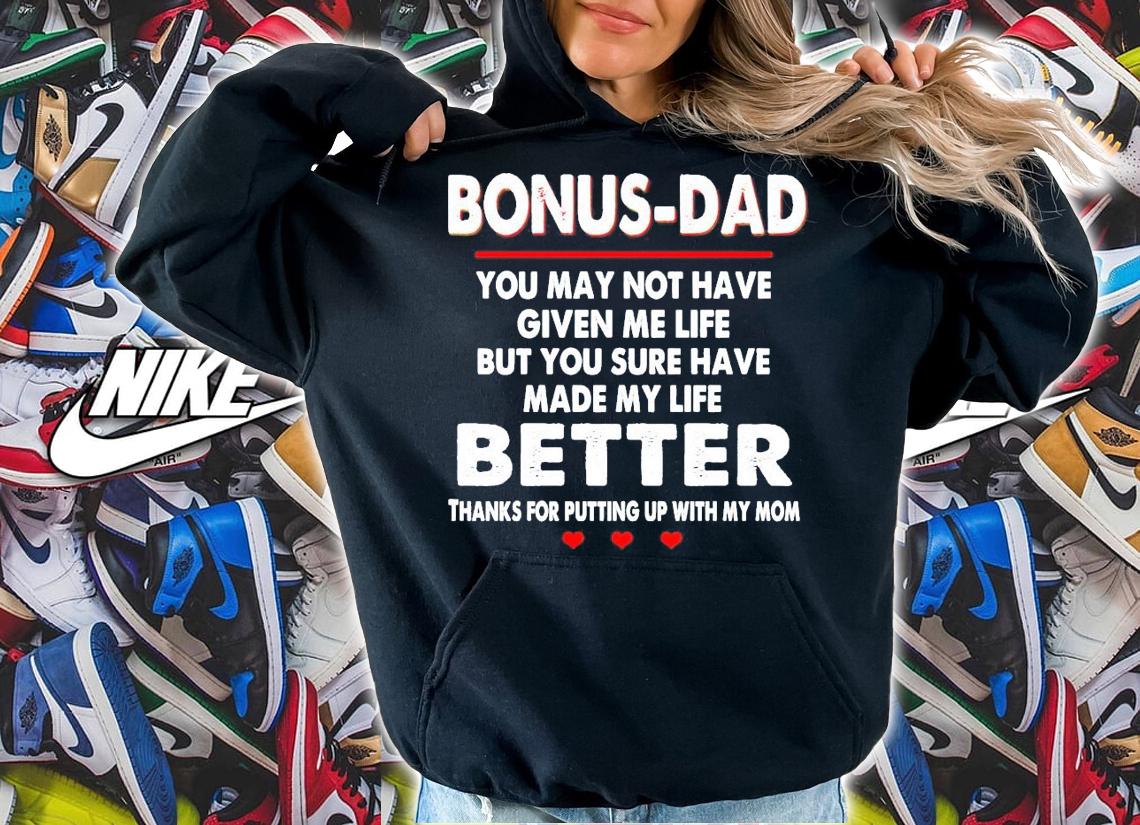 Bonus-dad you may not have given me life but you sure have made my life better shirt hoodie