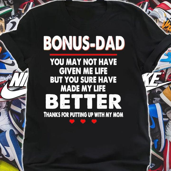 Bonus-dad you may not have given me life but you sure have made my life better shirt shirt