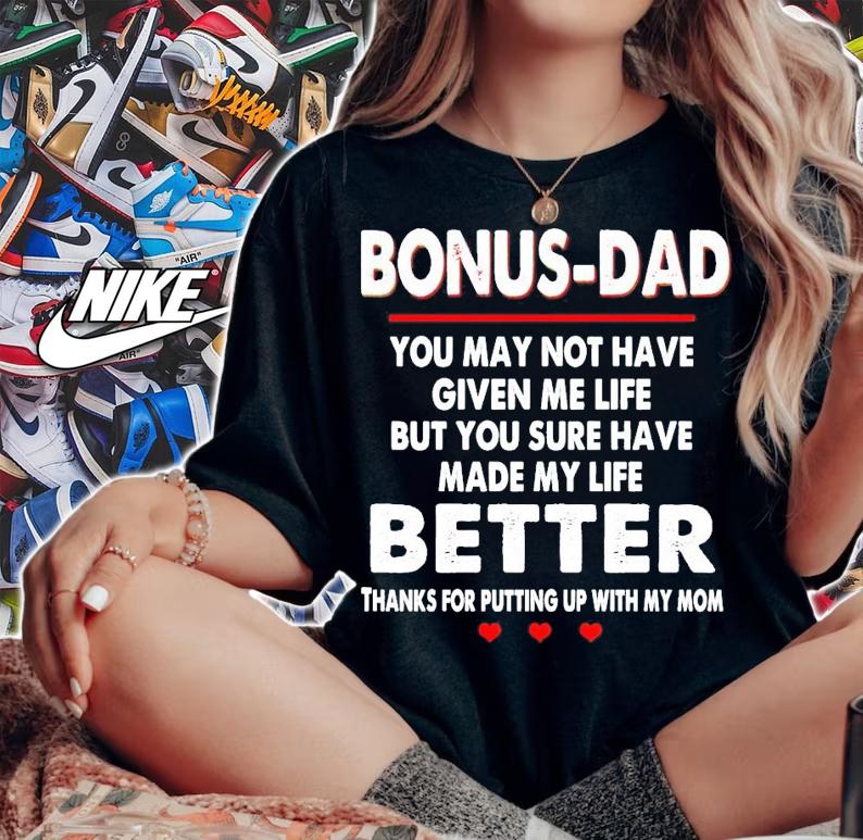 Bonus-dad you may not have given me life but you sure have made my life better shirt woman shirt
