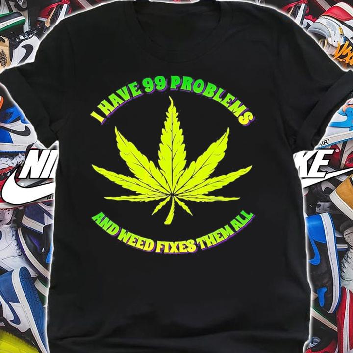 I have 99 problems and weed fixes them all shirt