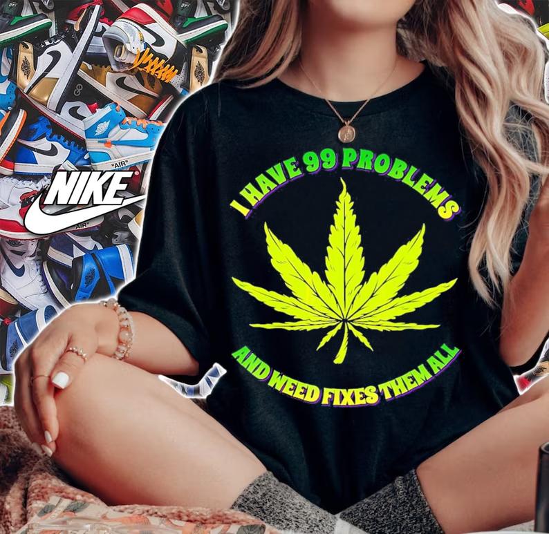 I have 99 problems and weed fixes them all shirt