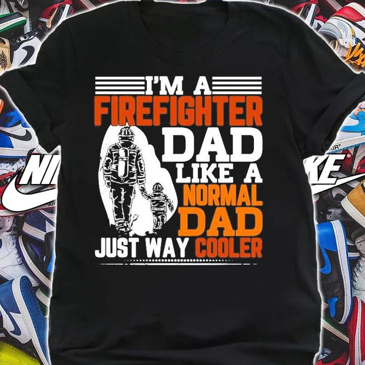 I'm a Firefighter dad like a Normal dad just way cooler shirt