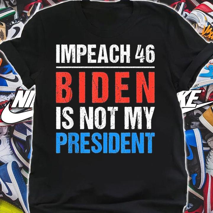 Impeach 46 Biden Is Not My President Anti Joe Biden Design T-Shirt shirt