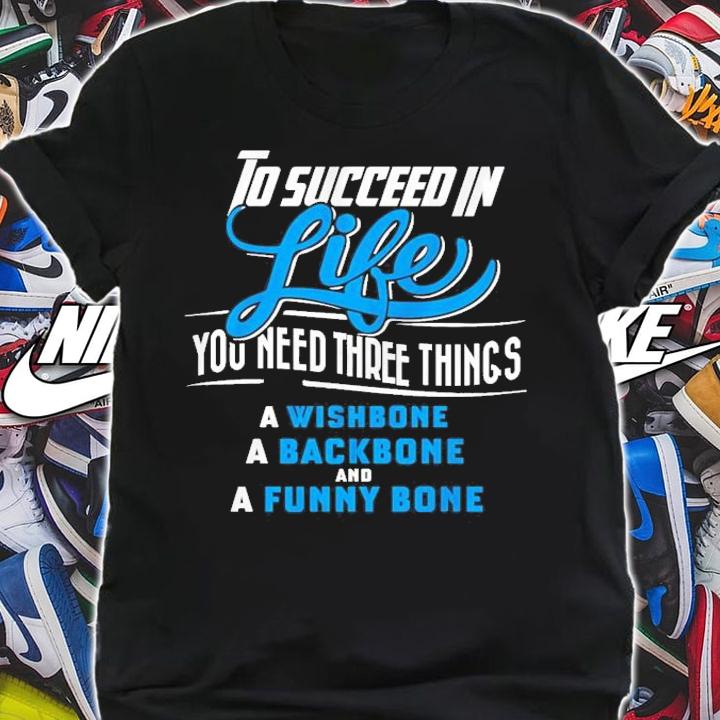 To succeed in life you need three things a wishbone a backbone and a funny bone shirt shirt