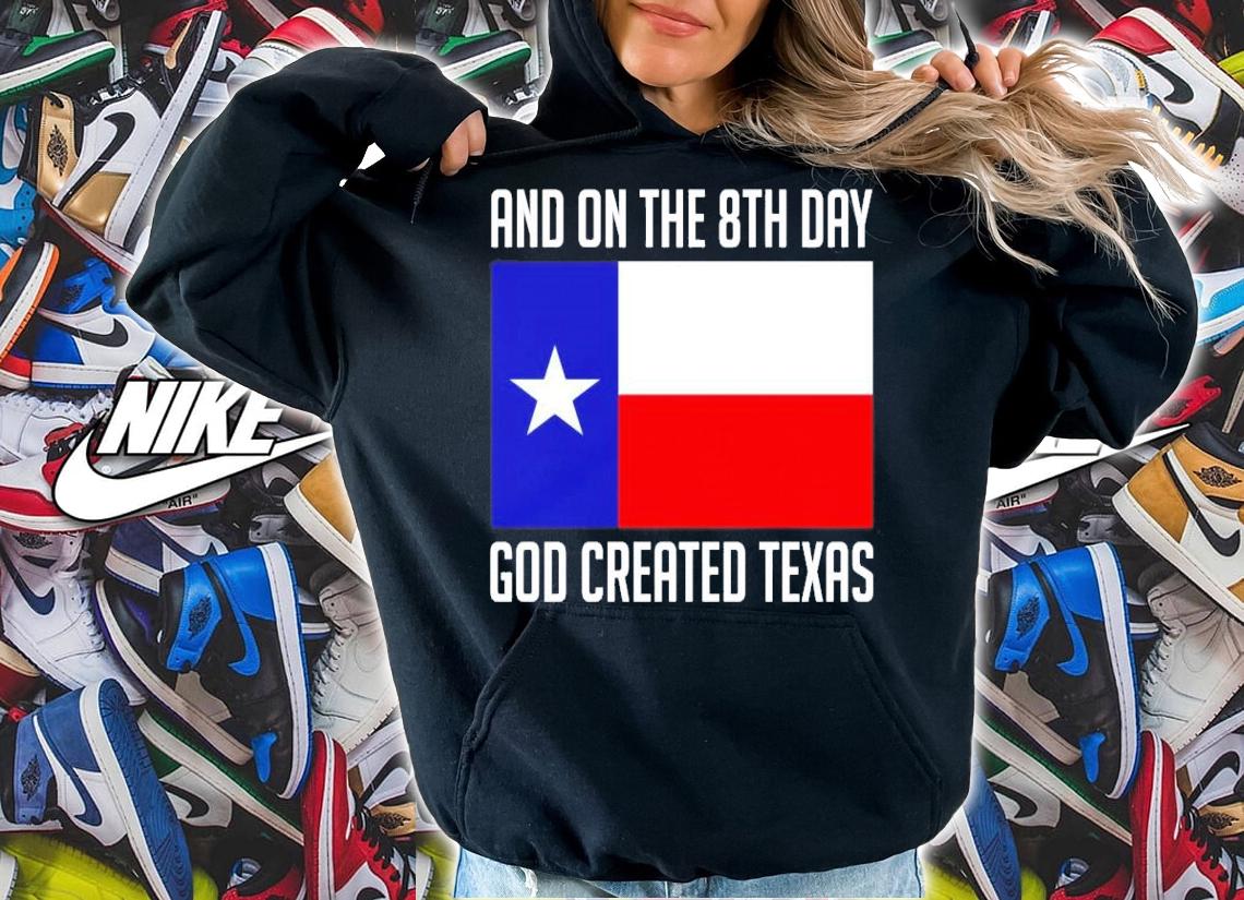 And on the 8th day god created Texas shirt hoodie