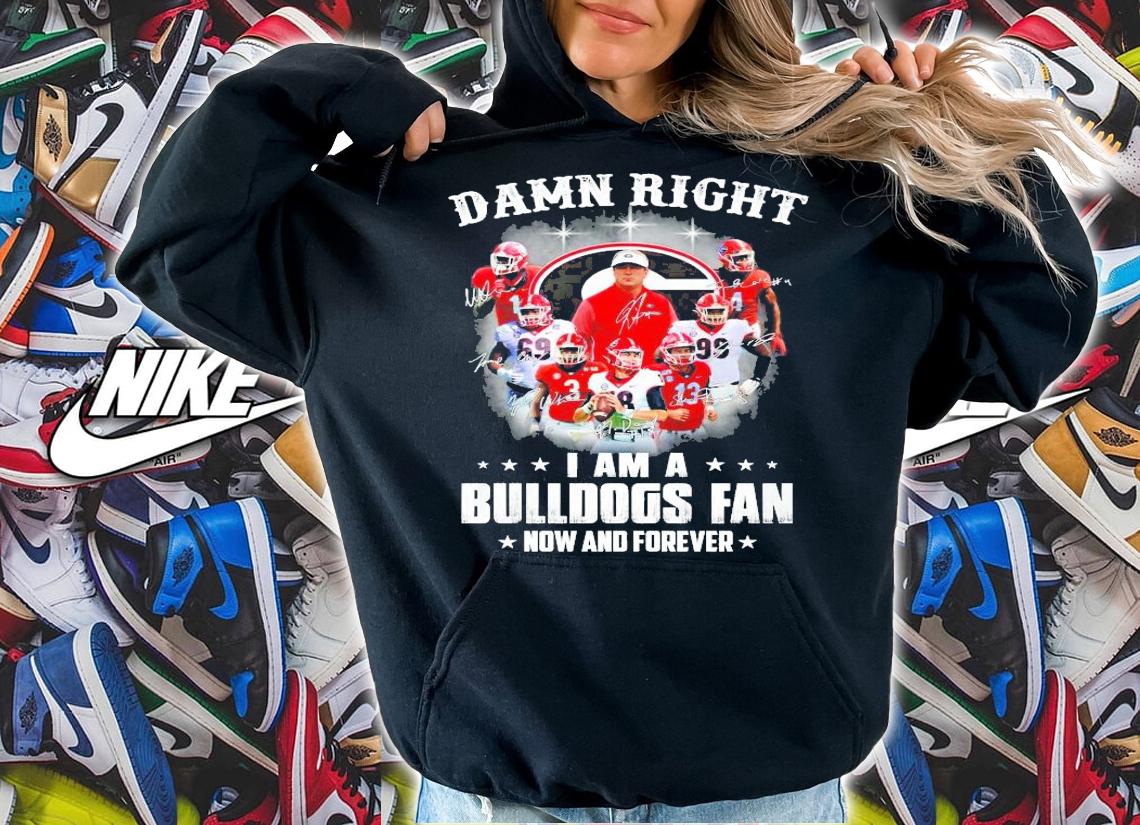 Damn right I am a Bulldogs fan now and forever shirt hoodie