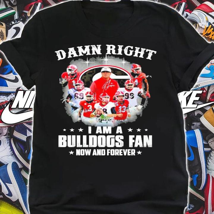 Damn right I am a Bulldogs fan now and forever shirt shirt