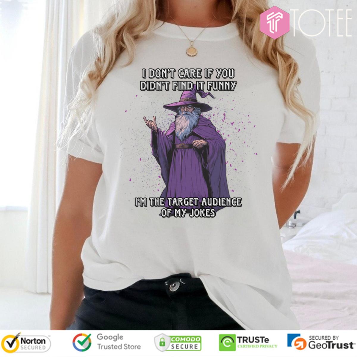 Wizard I Dont Care If You Didnt Find It Funny Im The Target Audience Of My Jokes Shirt